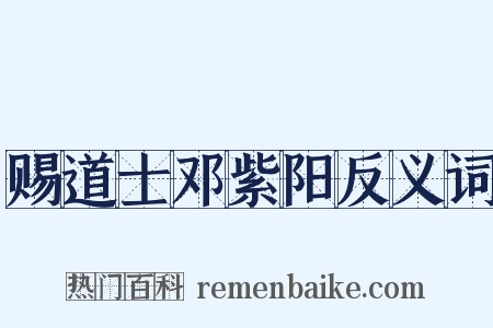 赐道士邓紫阳反义词是什么意思的图片